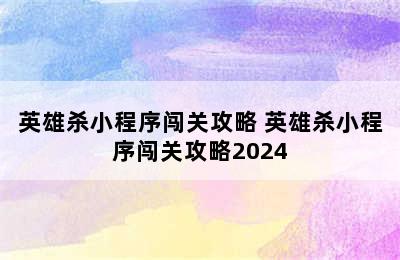 英雄杀小程序闯关攻略 英雄杀小程序闯关攻略2024